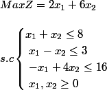 Max Z = 2x_1 + 6x_2 \\\\ s.c \begin{cases} x_1 + x_2 \le 8 \\\ x_1 - x_2 \le 3 \\\ -x_1 + 4x_2 \le 16 \\\ x_1, x_2 \ge 0 \end{cases}